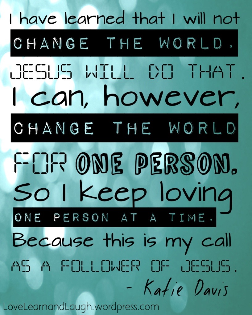 "I have learned that I will not change the world Jesus will do that “